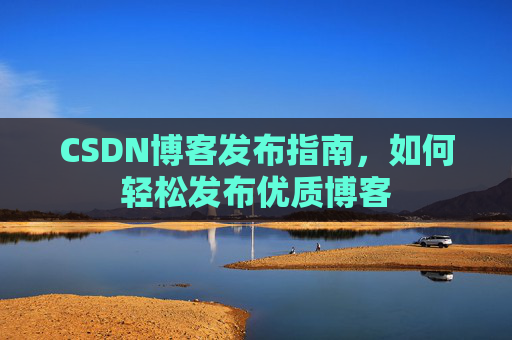 CSDN博客发布指南，如何轻松发布优质博客