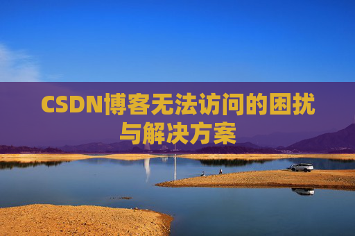 CSDN博客无法访问的困扰与解决方案