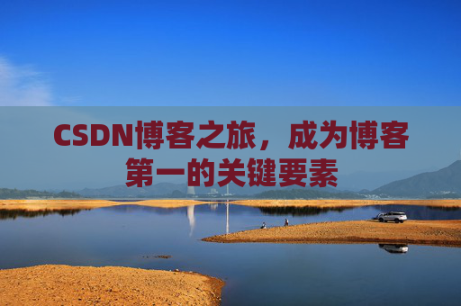 CSDN博客之旅，成为博客第一的关键要素