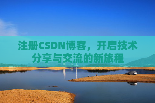 注册CSDN博客，开启技术分享与交流的新旅程