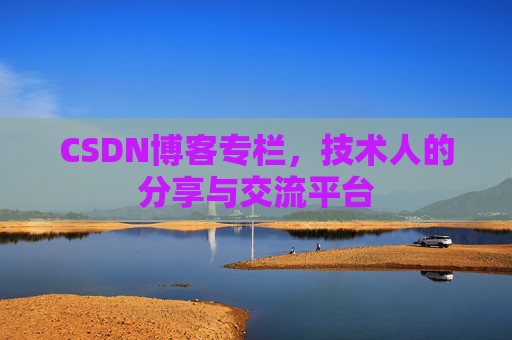 CSDN博客专栏，技术人的分享与交流平台