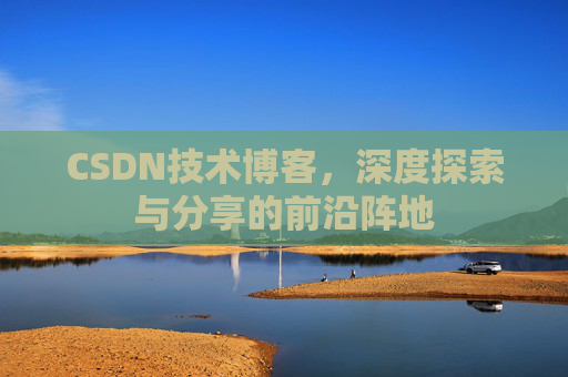 CSDN技术博客,深度探索与分享的前沿阵地