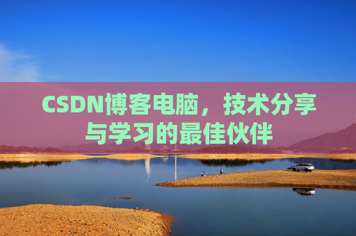 CSDN博客电脑,技术分享与学习的最佳伙伴